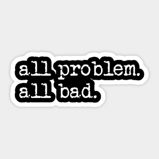 All problem. All bad. Sticker